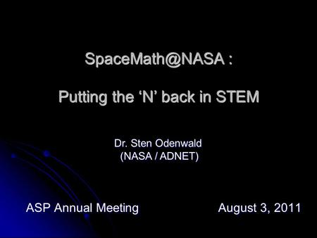 : Putting the ‘N’ back in STEM ASP Annual Meeting August 3, 2011 Dr. Sten Odenwald (NASA / ADNET) (NASA / ADNET)