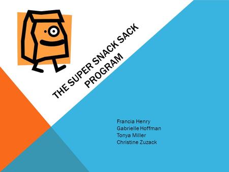 THE SUPER SNACK SACK PROGRAM Francia Henry Gabrielle Hoffman Tonya Miller Christine Zuzack.