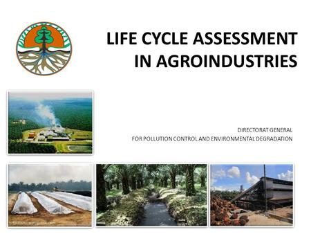 LIFE CYCLE ASSESSMENT IN AGROINDUSTRIES DIRECTORAT GENERAL FOR POLLUTION CONTROL AND ENVIRONMENTAL DEGRADATION.