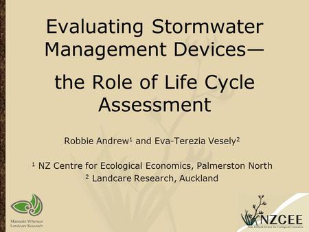 Evaluating Stormwater Management Devices— the Role of Life Cycle Assessment Robbie Andrew 1 and Eva-Terezia Vesely 2 1 NZ Centre for Ecological Economics,