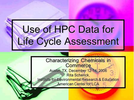 Use of HPC Data for Life Cycle Assessment Characterizing Chemicals in Commerce Austin, TX, December 12-14, 2006 Rita Schenck, Institute for Environmental.