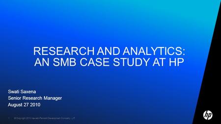 © Copyright 2010 Hewlett-Packard Development Company, L.P. 1 Swati Saxena Senior Research Manager August 27 2010 RESEARCH AND ANALYTICS: AN SMB CASE STUDY.