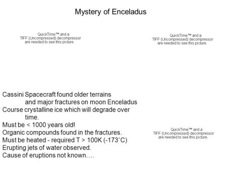 Cassini Spacecraft found older terrains and major fractures on moon Enceladus Course crystalline ice which will degrade over time. Must be < 1000 years.