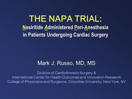 THE NAPA TRIAL: Nesiritide A dministered Peri-Anesthesia in Patients Undergoing Cardiac Surgery Mark J. Russo, MD, MS Division of Cardiothoracic Surgery.