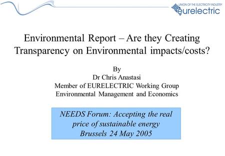 Environmental Report – Are they Creating Transparency on Environmental impacts/costs? By Dr Chris Anastasi Member of EURELECTRIC Working Group Environmental.