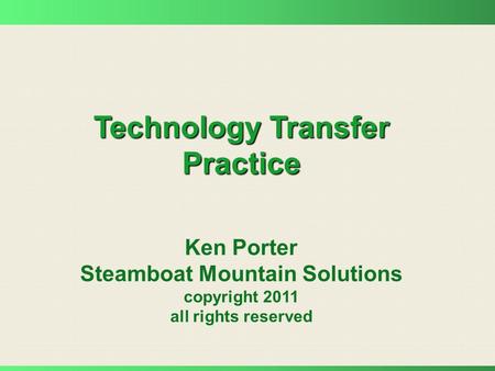 Technology Transfer Practice Ken Porter Steamboat Mountain Solutions copyright 2011 all rights reserved.