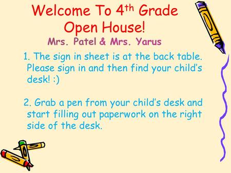 Welcome To 4 th Grade Open House! Mrs. Patel & Mrs. Yarus 1. The sign in sheet is at the back table. Please sign in and then find your child’s desk! :)