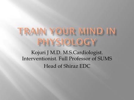 Kojuri J M.D. M.S.Cardiologist. Interventionist. Full Professor of SUMS Head of Shiraz EDC.