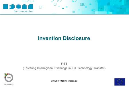 Www.FITT-for-Innovation.eu Invention Disclosure FITT (Fostering Interregional Exchange in ICT Technology Transfer)