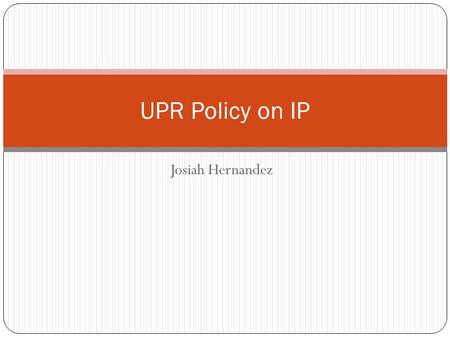 Josiah Hernandez UPR Policy on IP. Whose Property is it? Under UPR’s policy (Cert. 132, 2002-03) the University owns IP that is generated through research.