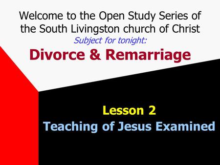 Welcome to the Open Study Series of the South Livingston church of Christ Subject for tonight: Divorce & Remarriage Lesson 2 Teaching of Jesus Examined.