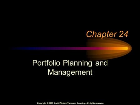 Copyright © 2003 South-Western/Thomson Learning. All rights reserved. Chapter 24 Portfolio Planning and Management.