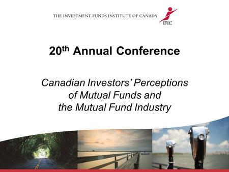 20 th Annual Conference Canadian Investors’ Perceptions of Mutual Funds and the Mutual Fund Industry.