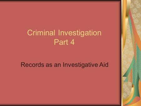 Criminal Investigation Part 4 Records as an Investigative Aid.