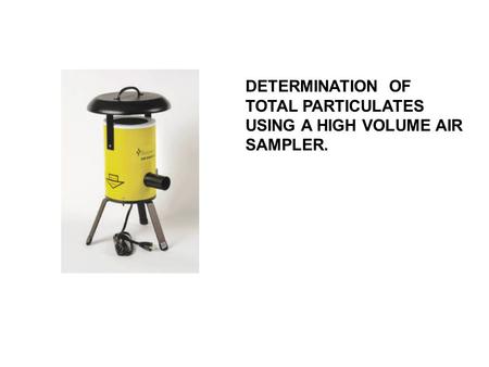 DETERMINATION OF TOTAL PARTICULATES USING A HIGH VOLUME AIR SAMPLER.