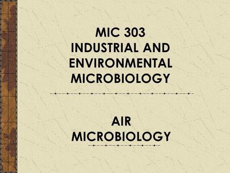 MIC 303 INDUSTRIAL AND ENVIRONMENTAL MICROBIOLOGY AIR MICROBIOLOGY.