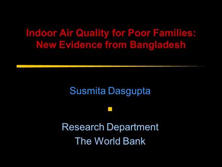 Indoor Air Quality for Poor Families: New Evidence from Bangladesh Susmita Dasgupta ■ Research Department The World Bank.