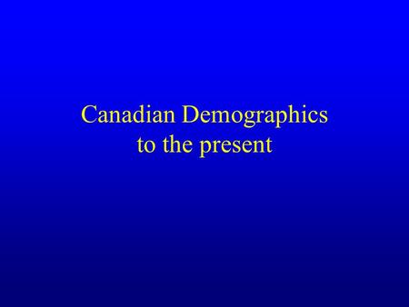 Canadian Demographics to the present. Background to Current Population Future directions are combinations of present and future trends +? The most important.