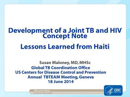 Development of a Joint TB and HIV Concept Note Lessons Learned from Haiti Susan Maloney, MD, MHSc Global TB Coordination Office US Centers for Disease.