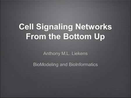 Cell Signaling Networks From the Bottom Up Anthony M.L. Liekens BioModeling and BioInformatics Anthony M.L. Liekens BioModeling and BioInformatics.