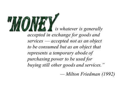 is whatever is generally accepted in exchange for goods and services — accepted not as an object to be consumed but as an object that represents a temporary.