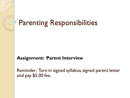 Parenting Responsibilities Assignment: Parent Interview Reminder: Turn in signed syllabus, signed parent letter and pay $5.00 fee.