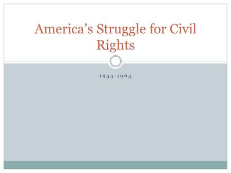 1954-1965 America’s Struggle for Civil Rights. 1954 Brown vs. Board of the Education  Ends constitutionality of “separate but equal” in education.