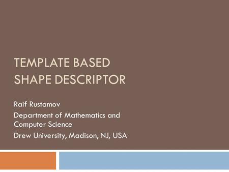 TEMPLATE BASED SHAPE DESCRIPTOR Raif Rustamov Department of Mathematics and Computer Science Drew University, Madison, NJ, USA.