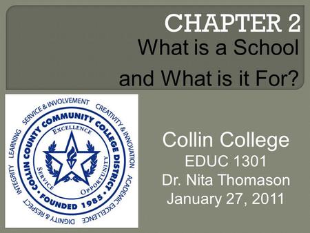 CHAPTER 2 Collin College EDUC 1301 Dr. Nita Thomason January 27, 2011 What is a School and What is it For?