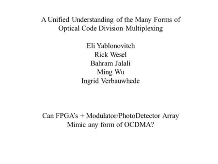 A Unified Understanding of the Many Forms of Optical Code Division Multiplexing Eli Yablonovitch Rick Wesel Bahram Jalali Ming Wu Ingrid Verbauwhede Can.