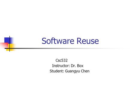 Software Reuse Csc532 Instructor: Dr. Box Student: Guangyu Chen.