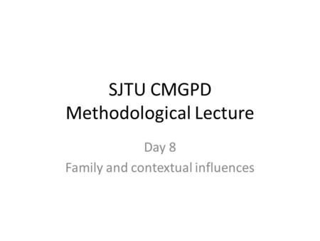 SJTU CMGPD Methodological Lecture Day 8 Family and contextual influences.