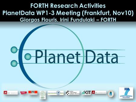 FORTH Research Activities PlanetData WP1-3 Meeting (Frankfurt, Nov10) Giorgos Flouris, Irini Fundulaki – FORTH.