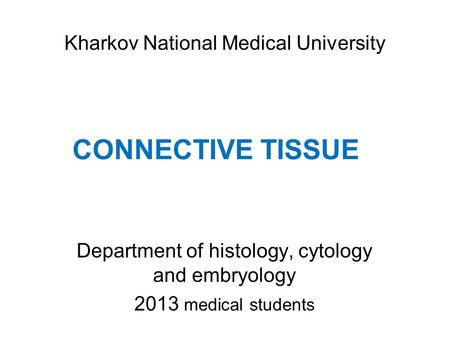 CONNECTIVE TISSUE Department of histology, cytology and embryology 2013 medical students Kharkov National Medical University.