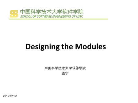 Designing the Modules 中国科学技术大学软件学院 孟宁 2012 年 11 月.