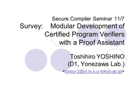 Secure Compiler Seminar 11/7 Survey: Modular Development of Certified Program Verifiers with a Proof Assistant Toshihiro YOSHINO (D1, Yonezawa Lab.)