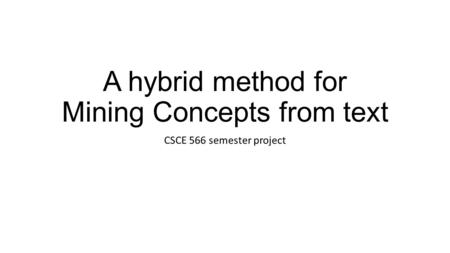 A hybrid method for Mining Concepts from text CSCE 566 semester project.