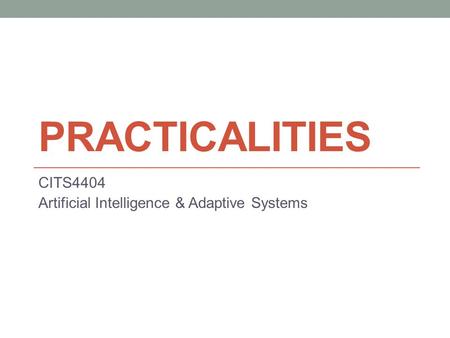 PRACTICALITIES CITS4404 Artificial Intelligence & Adaptive Systems.