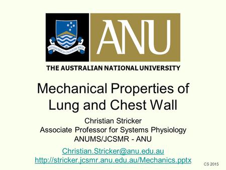 CS 2015 Mechanical Properties of Lung and Chest Wall Christian Stricker Associate Professor for Systems Physiology ANUMS/JCSMR - ANU