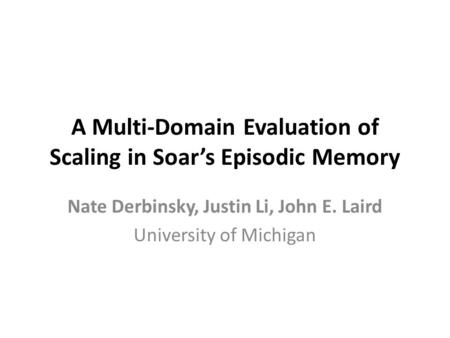 A Multi-Domain Evaluation of Scaling in Soar’s Episodic Memory Nate Derbinsky, Justin Li, John E. Laird University of Michigan.