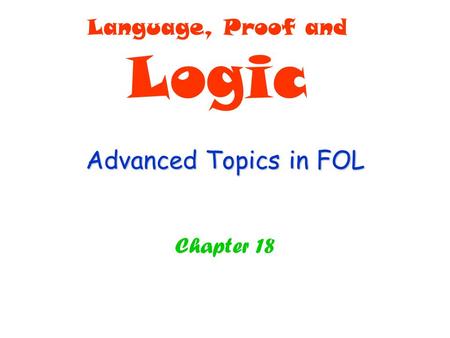 Advanced Topics in FOL Chapter 18 Language, Proof and Logic.