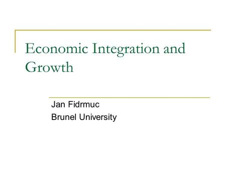 Economic Integration and Growth Jan Fidrmuc Brunel University.