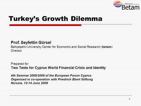 1 Turkey’s Growth Dilemma Prof. Seyfettin Gürsel Bahçeşehir University Center for Economic and Social Research (betam) Director Prepared for Two Tests.