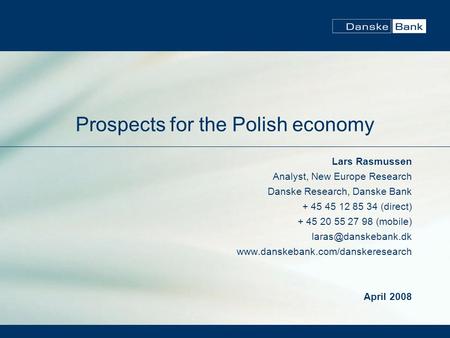 Prospects for the Polish economy Lars Rasmussen Analyst, New Europe Research Danske Research, Danske Bank + 45 45 12 85 34 (direct) + 45 20 55 27 98 (mobile)