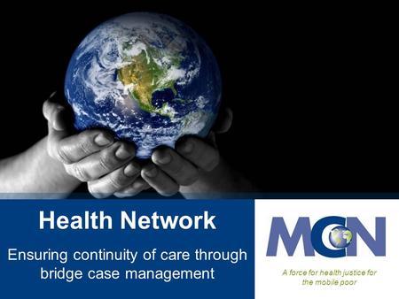 Health Network Ensuring continuity of care through bridge case management A force for health justice for the mobile poor.