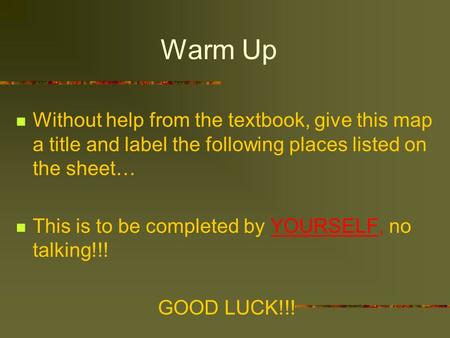 Warm Up Without help from the textbook, give this map a title and label the following places listed on the sheet… This is to be completed by YOURSELF,