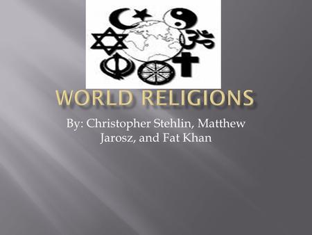 By: Christopher Stehlin, Matthew Jarosz, and Fat Khan.