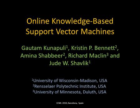 Online Knowledge-Based Support Vector Machines Gautam Kunapuli 1, Kristin P. Bennett 2, Amina Shabbeer 2, Richard Maclin 3 and Jude W. Shavlik 1 1 University.