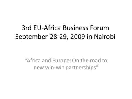 3rd EU-Africa Business Forum September 28-29, 2009 in Nairobi “Africa and Europe: On the road to new win-win partnerships”