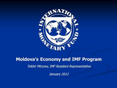 Moldova’s Economy and IMF Program Tokhir Mirzoev, IMF Resident Representative January 2012.